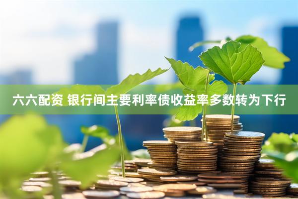 六六配资 银行间主要利率债收益率多数转为下行