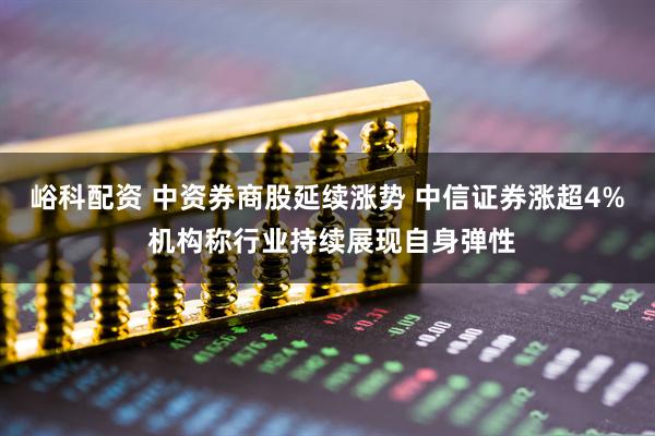 峪科配资 中资券商股延续涨势 中信证券涨超4% 机构称行业持续展现自身弹性