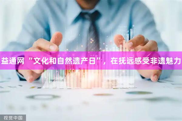 益通网 “文化和自然遗产日”，在抚远感受非遗魅力