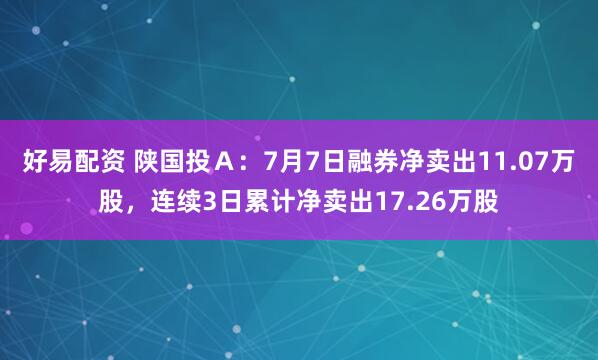 好易配资 陕国投Ａ：7月7日融券净卖出11.07万股，连续3日累计净卖出17.26万股
