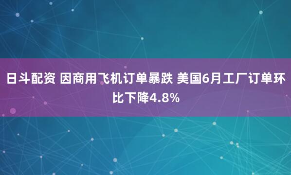 日斗配资 因商用飞机订单暴跌 美国6月工厂订单环比下降4.8%