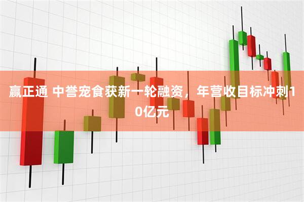 赢正通 中誉宠食获新一轮融资，年营收目标冲刺10亿元