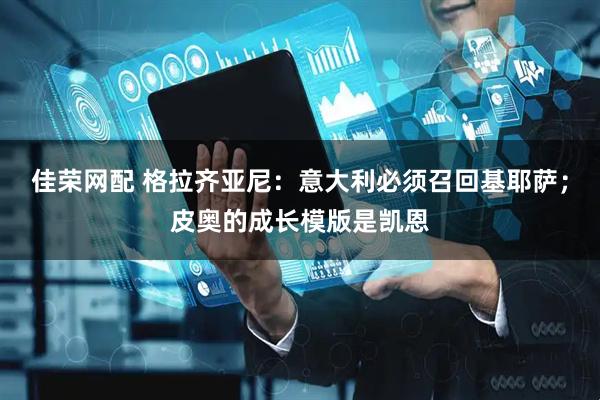 佳荣网配 格拉齐亚尼：意大利必须召回基耶萨；皮奥的成长模版是凯恩