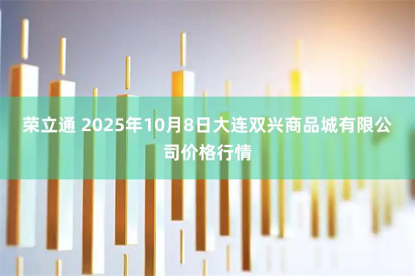荣立通 2025年10月8日大连双兴商品城有限公司价格行情