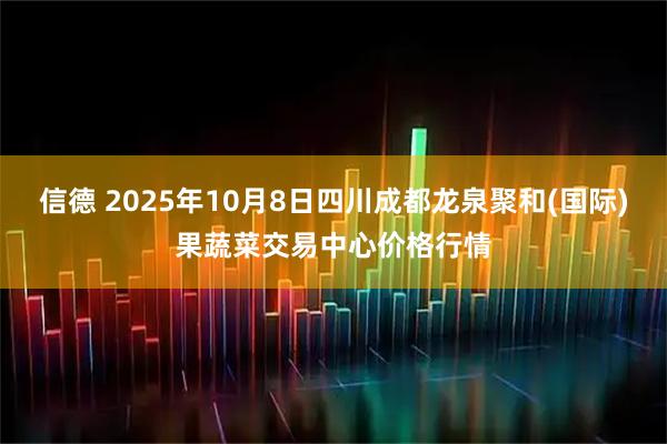信德 2025年10月8日四川成都龙泉聚和(国际)果蔬菜交易中心价格行情