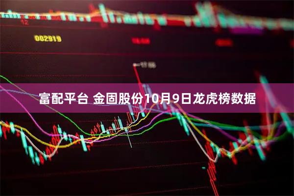 富配平台 金固股份10月9日龙虎榜数据