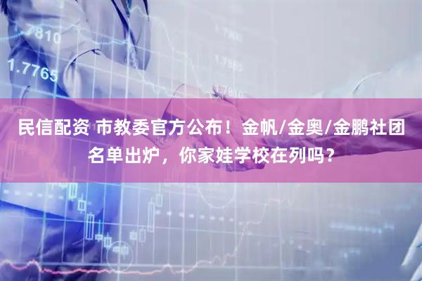 民信配资 市教委官方公布！金帆/金奥/金鹏社团名单出炉，你家娃学校在列吗？