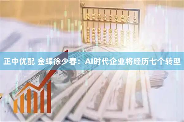 正中优配 金蝶徐少春:AI时代企业将经历七个转型