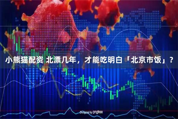 小熊猫配资 北漂几年,才能吃明白「北京市饭」?
