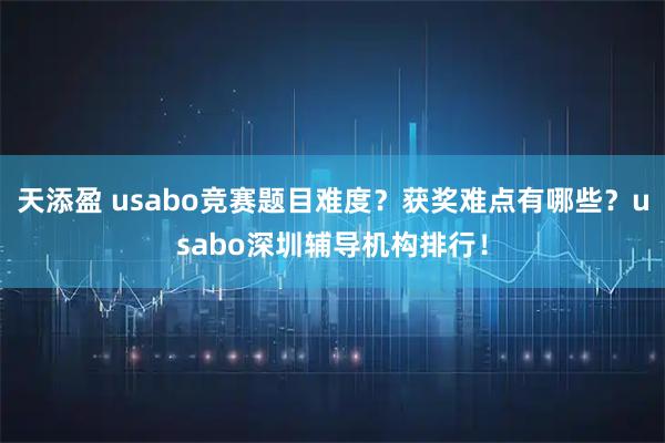 天添盈 usabo竞赛题目难度?获奖难点有哪些?usabo深圳辅导机构排行!