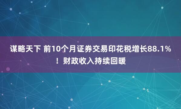 谋略天下 前10个月证券交易印花税增长88.1%!财政收入持续回暖