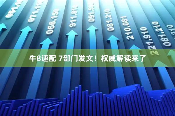 牛8速配 7部门发文!权威解读来了