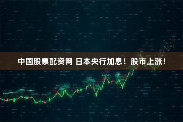 中国股票配资网 日本央行加息！股市上涨！