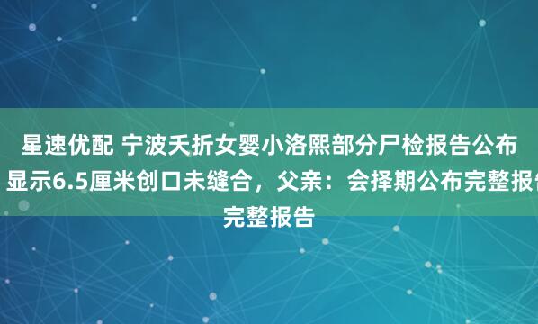 星速优配 宁波夭折女婴小洛熙部分尸检报告公布,显示6.5厘米创口未缝合,父亲:会择期公布完整报告