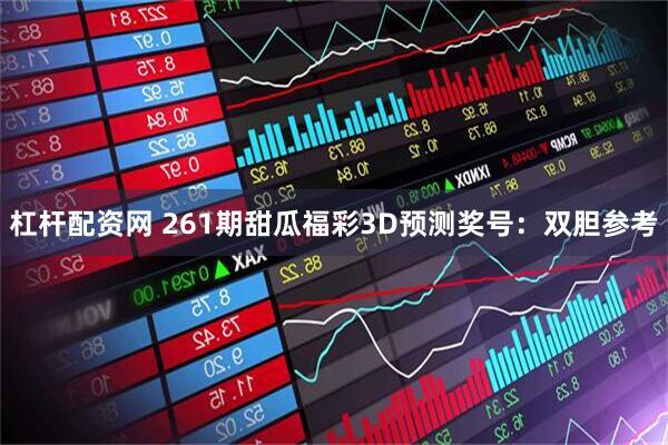 杠杆配资网 261期甜瓜福彩3D预测奖号：双胆参考