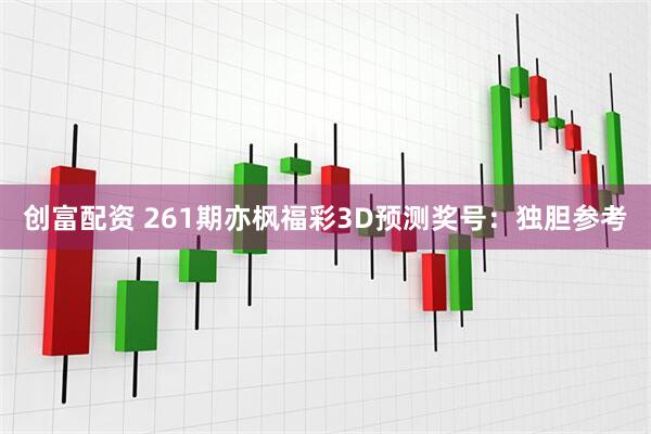 创富配资 261期亦枫福彩3D预测奖号：独胆参考