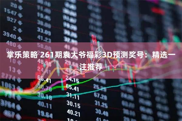 掌乐策略 261期袁大爷福彩3D预测奖号：精选一注推荐